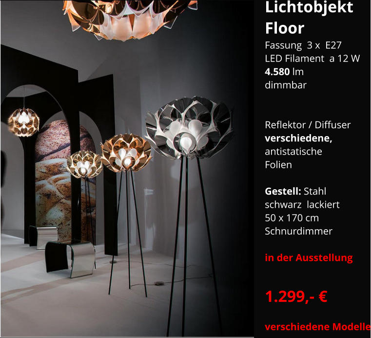 Lichtobjekt Floor Fassung  3 x  E27 LED Filament  a 12 W 4.580 lm dimmbar     Reflektor / Diffuser  verschiedene,  antistatische Folien  Gestell: Stahl  schwarz  lackiert 50 x 170 cm Schnurdimmer  in der Ausstellung  1.299,- €  verschiedene Modelle