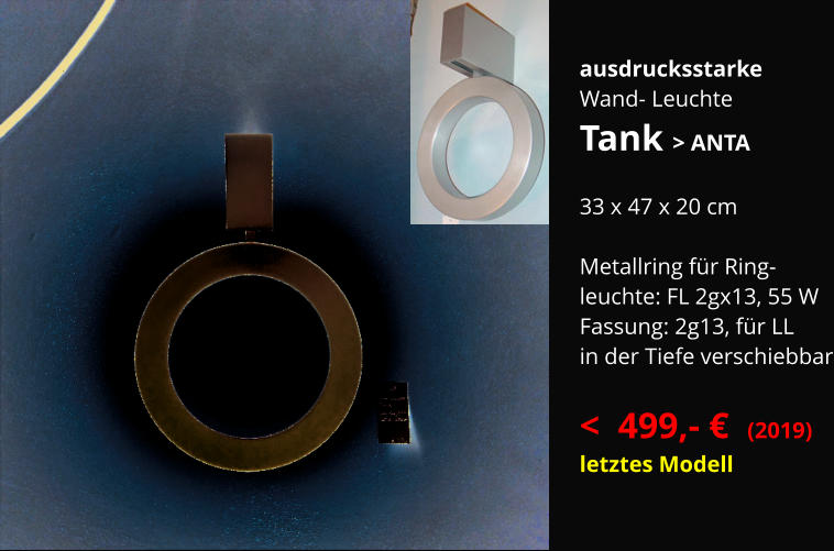 ausdrucksstarke Wand- Leuchte Tank > ANTA  33 x 47 x 20 cm   Metallring für Ring- leuchte: FL 2gx13, 55 W Fassung: 2g13, für LL in der Tiefe verschiebbar  <  499,- €  (2019) letztes Modell