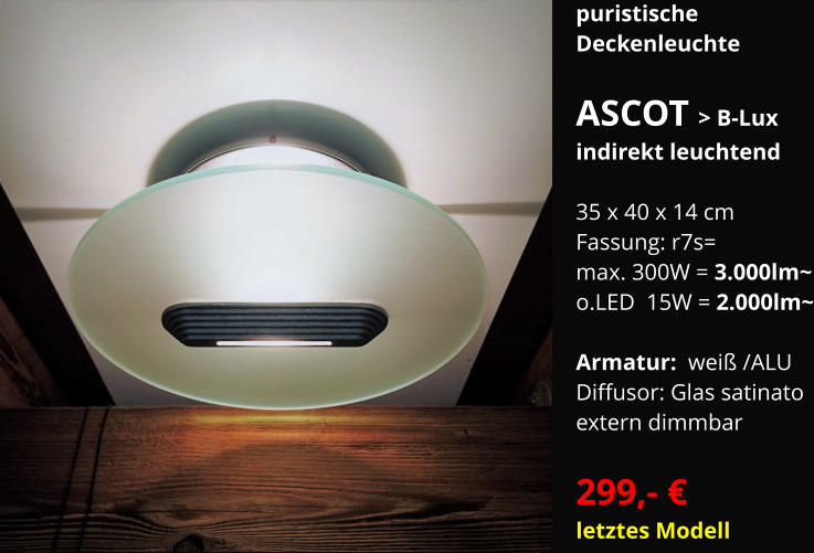 puristische  Deckenleuchte  ASCOT > B-Lux indirekt leuchtend  35 x 40 x 14 cm Fassung: r7s=  max. 300W = 3.000lm~ o.LED  15W = 2.000lm~  Armatur:  weiß /ALU Diffusor: Glas satinato extern dimmbar    299,- € letztes Modell