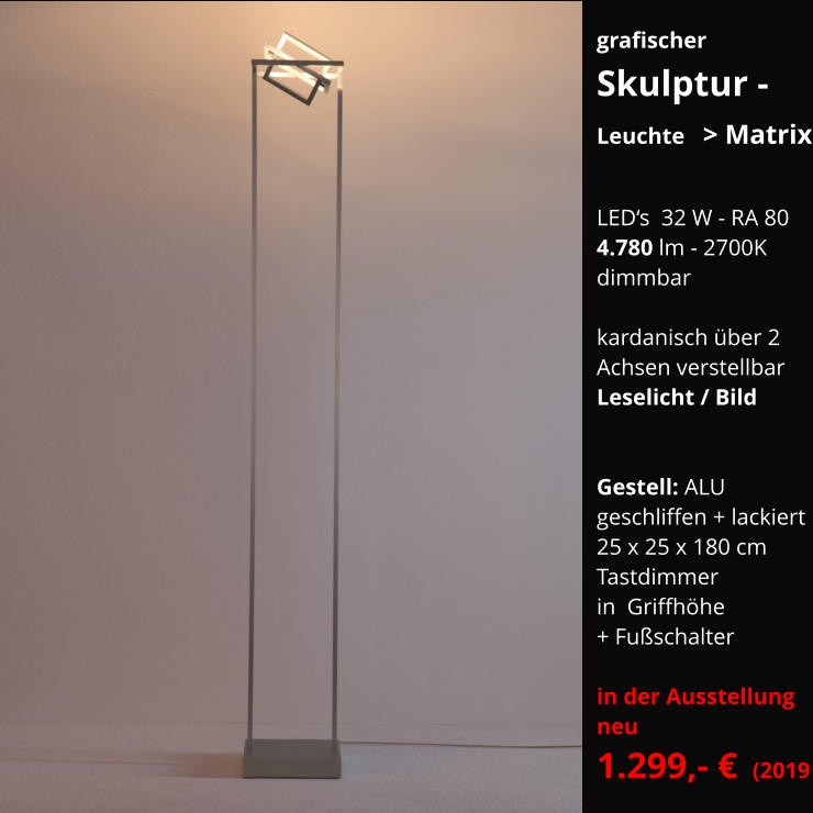 grafischer  Skulptur - Leuchte  > Matrix  LED‘s  32 W - RA 80 4.780 lm - 2700K dimmbar    kardanisch über 2  Achsen verstellbar Leselicht / Bild   Gestell: ALU  geschliffen + lackiert 25 x 25 x 180 cm Tastdimmer  in  Griffhöhe + Fußschalter  in der Ausstellung neu   1.299,- €  (2019