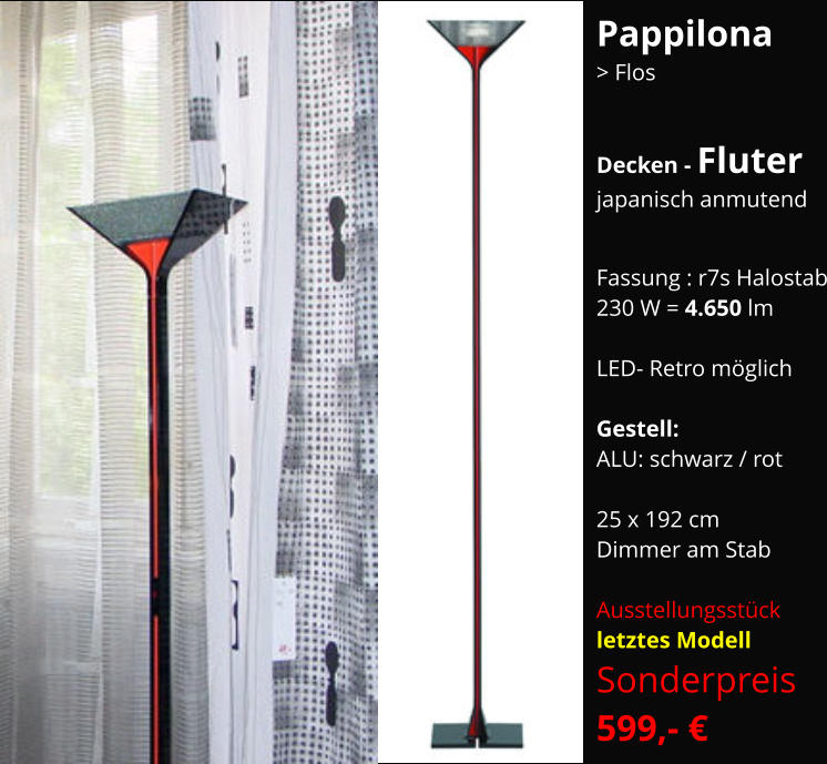 Pappilona  > Flos  Decken - Fluter japanisch anmutend   Fassung : r7s Halostab 230 W = 4.650 lm  LED- Retro möglich  Gestell:  ALU: schwarz / rot  25 x 192 cm Dimmer am Stab  Ausstellungsstück letztes Modell Sonderpreis    599,- €