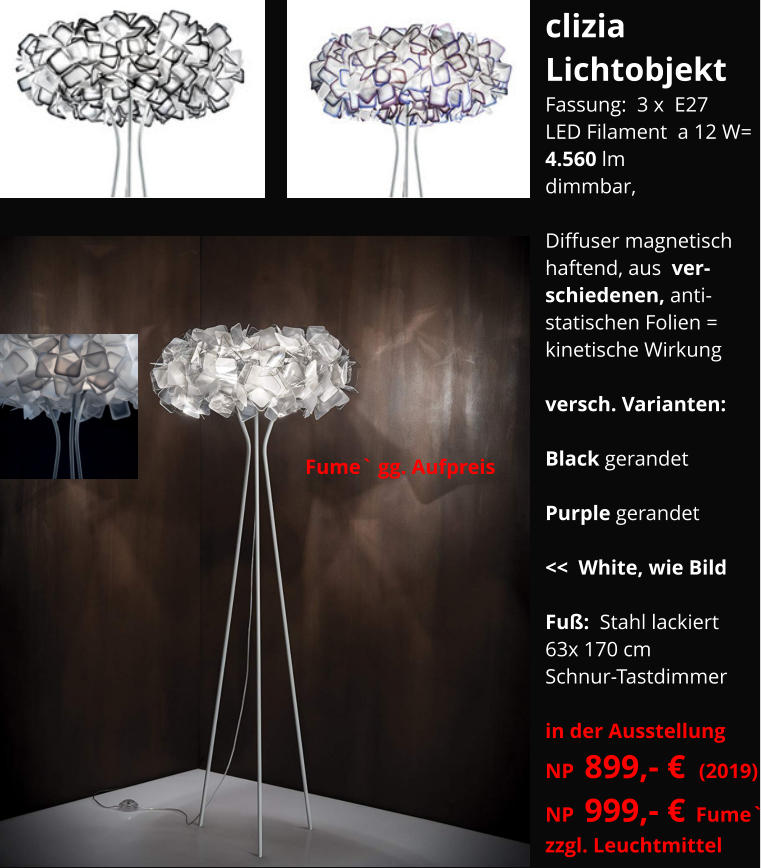 Fume` gg. Aufpreis     clizia Lichtobjekt Fassung:  3 x  E27 LED Filament  a 12 W= 4.560 lm dimmbar,    Diffuser magnetisch haftend, aus  ver- schiedenen, anti- statischen Folien = kinetische Wirkung  versch. Varianten:  Black gerandet  Purple gerandet  <<  White, wie Bild  Fuß:  Stahl lackiert 63x 170 cm Schnur-Tastdimmer   in der Ausstellung NP  899,- €  (2019) NP  999,- €  Fume` zzgl. Leuchtmittel