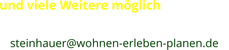 und viele Weitere möglich mehr Infos oder Erwerb eines Produktes? (kopieren und mailen) an:  > > steinhauer@wohnen-erleben-planen.de