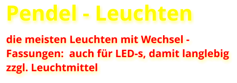 Pendel - Leuchten  die meisten Leuchten mit Wechsel -  Fassungen:  auch für LED-s, damit langlebig zzgl. Leuchtmittel