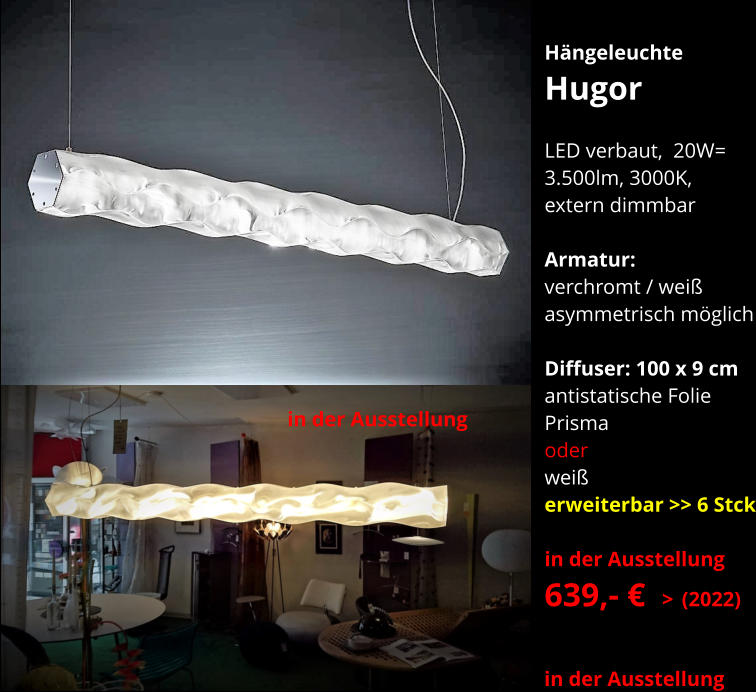 Hängeleuchte Hugor  LED verbaut,  20W= 3.500lm, 3000K, extern dimmbar  Armatur:   verchromt / weiß asymmetrisch möglich  Diffuser: 100 x 9 cm  antistatische Folie Prisma oder  weiß  erweiterbar >> 6 Stck  in der Ausstellung 639,- €  > (2022)      in der Ausstellung in der Ausstellung