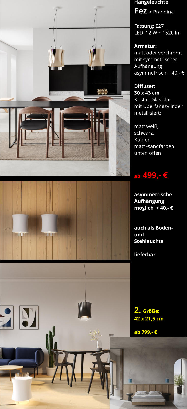 Hängeleuchte Fez > Prandina    Fassung: E27 LED  12 W ~ 1520 lm  Armatur:   matt oder verchromt mit symmetrischer  Aufhängung asymmetrisch + 40,- €  Diffuser:  30 x 43 cm Kristall-Glas klar mit Überfangzylinder metallisiert:  matt weiß, schwarz, Kupfer, matt -sandfarben  unten offen   ab  499,- €  asymmetrische  Aufhängung möglich  + 40,- €    auch als Boden- und  Stehleuchte  lieferbar        2. Größe: 42 x 21,5 cm  ab 799,- €