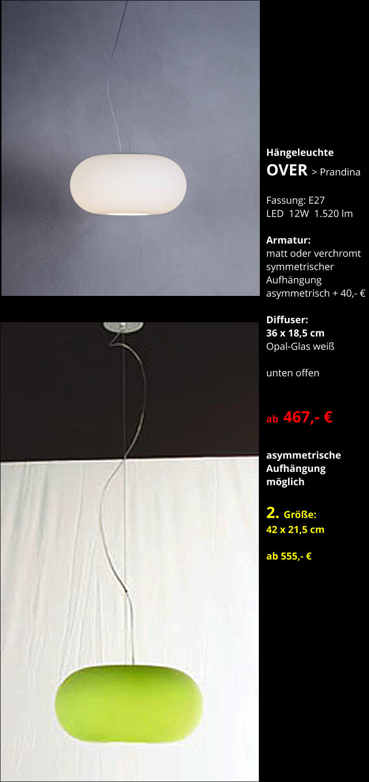 Hängeleuchte OVER > Prandina    Fassung: E27 LED  12W  1.520 lm  Armatur:   matt oder verchromt symmetrischer  Aufhängung asymmetrisch + 40,- €  Diffuser:  36 x 18,5 cm Opal-Glas weiß  unten offen   ab  467,- €  asymmetrische  Aufhängung möglich  2. Größe: 42 x 21,5 cm  ab 555,- €