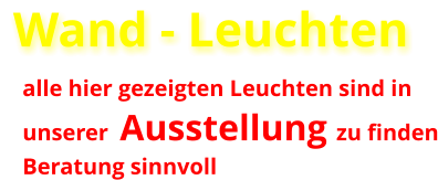 Wand - Leuchten alle hier gezeigten Leuchten sind in  unserer  Ausstellung zu finden Beratung sinnvoll