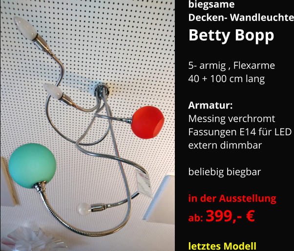 biegsame Decken- Wandleuchte Betty Bopp  5- armig , Flexarme 40 + 100 cm lang  Armatur:   Messing verchromt Fassungen E14 für LED extern dimmbar  beliebig biegbar  in der Ausstellung ab: 399,- €  letztes Modell