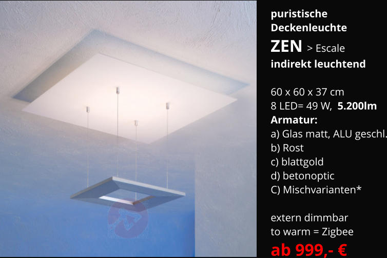 puristische Deckenleuchte ZEN > Escale indirekt leuchtend  60 x 60 x 37 cm 8 LED= 49 W,  5.200lm Armatur:   a) Glas matt, ALU geschl. b) Rost  c) blattgold  d) betonoptic C) Mischvarianten*  extern dimmbar  to warm = Zigbee ab 999,- €