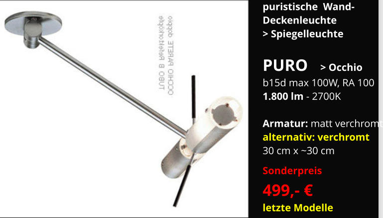 puristische  Wand-  Deckenleuchte > Spiegelleuchte  PURO   > Occhio b15d max 100W, RA 100 1.800 lm - 2700K  Armatur: matt verchromt alternativ: verchromt 30 cm x ~30 cm Sonderpreis   499,- € letzte Modelle