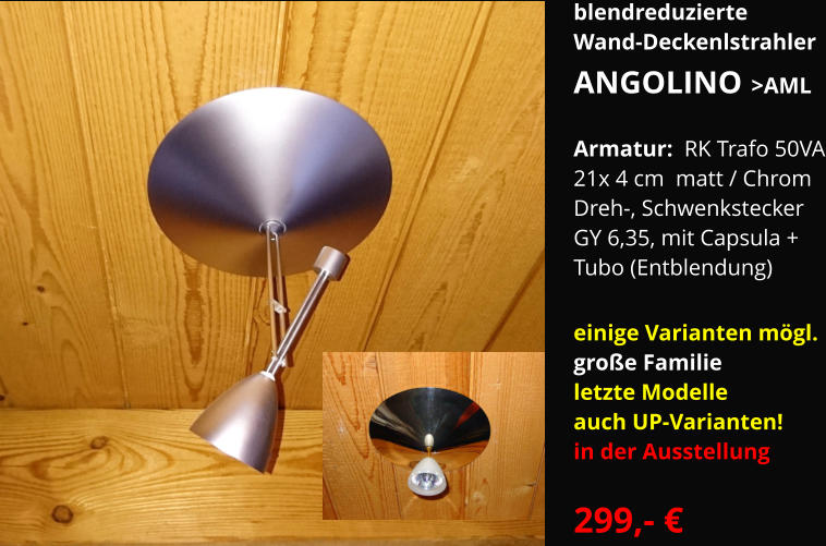 blendreduzierte Wand-Deckenlstrahler  ANGOLINO >AML  Armatur:  RK Trafo 50VA 21x 4 cm  matt / Chrom Dreh-, Schwenkstecker GY 6,35, mit Capsula + Tubo (Entblendung)  einige Varianten mögl. große Familie letzte Modelle auch UP-Varianten! in der Ausstellung  299,- €