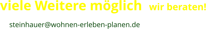 viele Weitere möglich  wir beraten! mehr Infos oder Erwerb eines Produktes?  (kopieren und  mailen) an:  >  steinhauer@wohnen-erleben-planen.de